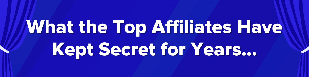 What the top affiliates have kept secret for years...
