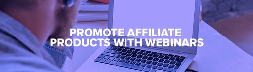 Promote Affiliate Products with Webinars