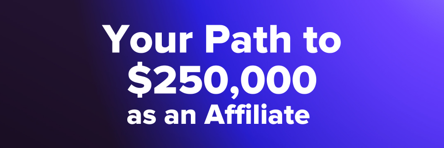 Your Path to $250k as an Affiliate